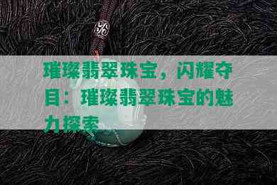 璀璨翡翠珠宝，闪耀夺目：璀璨翡翠珠宝的魅力探索