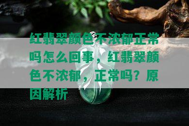 红翡翠颜色不浓郁正常吗怎么回事，红翡翠颜色不浓郁，正常吗？原因解析