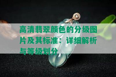 高清翡翠颜色的分级图片及其标准：详细解析与等级划分