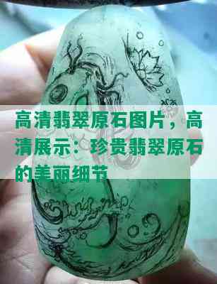 高清翡翠原石图片，高清展示：珍贵翡翠原石的美丽细节