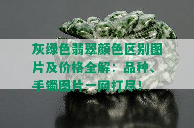 灰绿色翡翠颜色区别图片及价格全解：品种、手镯图片一网打尽！