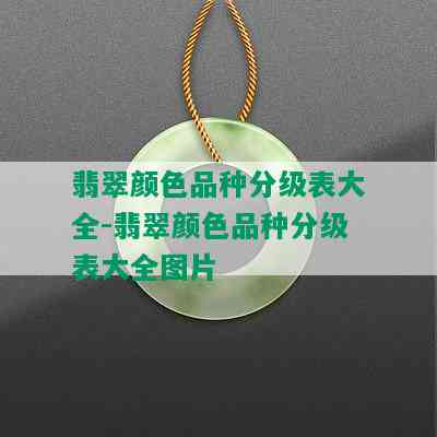 翡翠颜色品种分级表大全-翡翠颜色品种分级表大全图片