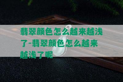 翡翠颜色怎么越来越浅了-翡翠颜色怎么越来越浅了呢