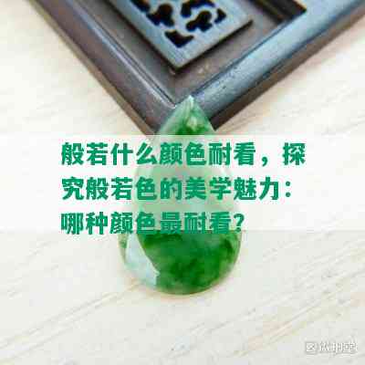 般若什么颜色耐看，探究般若色的美学魅力：哪种颜色最耐看？