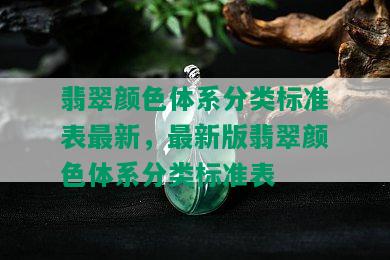 翡翠颜色体系分类标准表最新，最新版翡翠颜色体系分类标准表