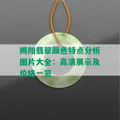 揭阳翡翠颜色特点分析图片大全：高清展示及价格一览