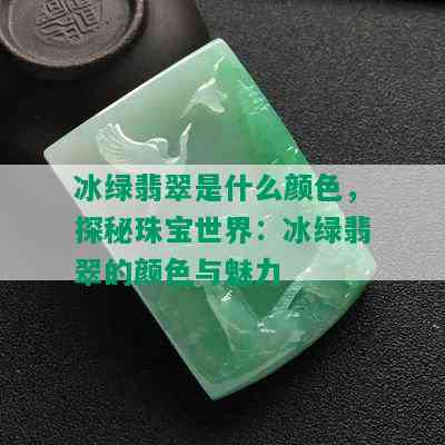 冰绿翡翠是什么颜色，探秘珠宝世界：冰绿翡翠的颜色与魅力