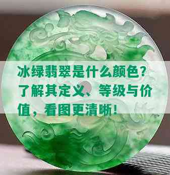 冰绿翡翠是什么颜色？了解其定义、等级与价值，看图更清晰！