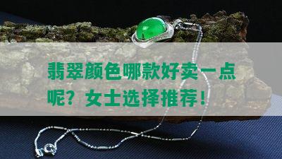 翡翠颜色哪款好卖一点呢？女士选择推荐！