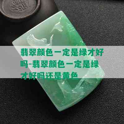 翡翠颜色一定是绿才好吗-翡翠颜色一定是绿才好吗还是黄色