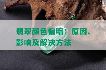 翡翠颜色偏暗：原因、影响及解决方法