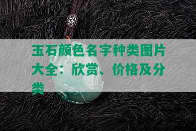 玉石颜色名字种类图片大全：欣赏、价格及分类