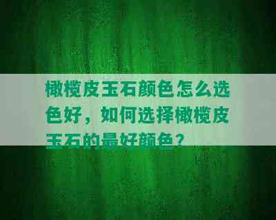 橄榄皮玉石颜色怎么选色好，如何选择橄榄皮玉石的更好颜色？