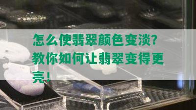 怎么使翡翠颜色变淡？教你如何让翡翠变得更亮！