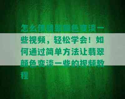 怎么使翡翠颜色变淡一些视频，轻松学会！如何通过简单方法让翡翠颜色变淡一些的视频教程