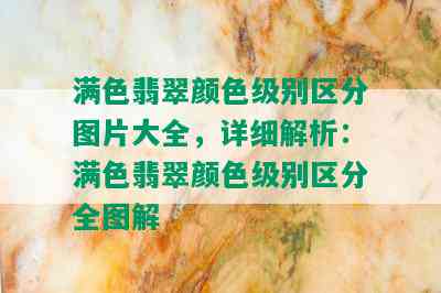 满色翡翠颜色级别区分图片大全，详细解析：满色翡翠颜色级别区分全图解