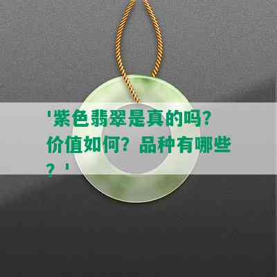 '紫色翡翠是真的吗？价值如何？品种有哪些？'