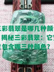 三彩翡翠是哪几种颜色，揭秘三彩翡翠：它究竟包含哪三种颜色？