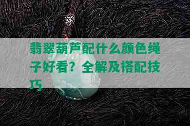 翡翠葫芦配什么颜色绳子好看？全解及搭配技巧