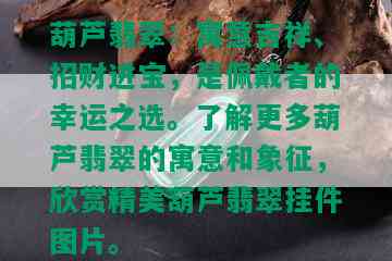 葫芦翡翠：寓意吉祥、招财进宝，是佩戴者的幸运之选。了解更多葫芦翡翠的寓意和象征，欣赏精美葫芦翡翠挂件图片。