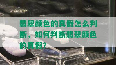 翡翠颜色的真假怎么判断，如何判断翡翠颜色的真假？