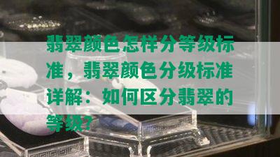 翡翠颜色怎样分等级标准，翡翠颜色分级标准详解：如何区分翡翠的等级？