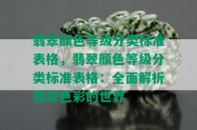 翡翠颜色等级分类标准表格，翡翠颜色等级分类标准表格：全面解析翡翠色彩的世界