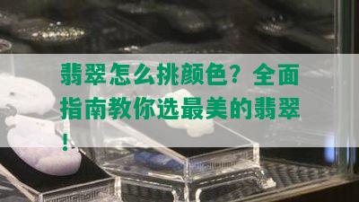 翡翠怎么挑颜色？全面指南教你选最美的翡翠！