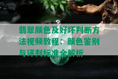 翡翠颜色及好坏判断方法视频教程：颜色鉴别与评判标准全解析