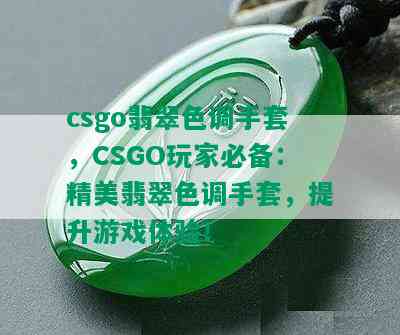 csgo翡翠色调手套，CSGO玩家必备：精美翡翠色调手套，提升游戏体验！