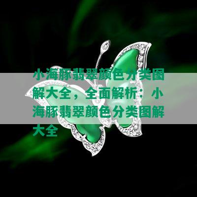 小海豚翡翠颜色分类图解大全，全面解析：小海豚翡翠颜色分类图解大全