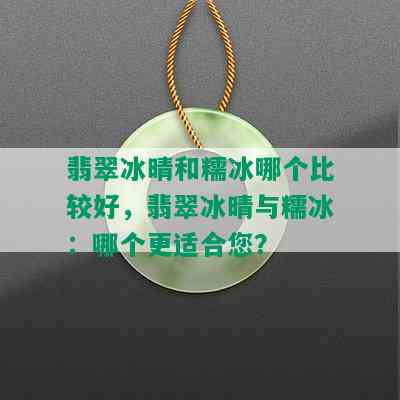 翡翠冰晴和糯冰哪个比较好，翡翠冰晴与糯冰：哪个更适合您？