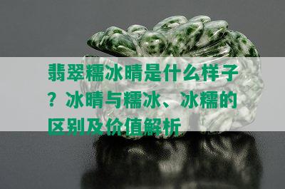 翡翠糯冰晴是什么样子？冰晴与糯冰、冰糯的区别及价值解析