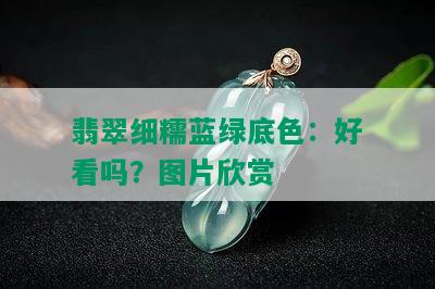 翡翠细糯蓝绿底色：好看吗？图片欣赏