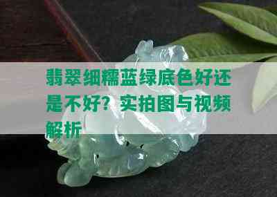 翡翠细糯蓝绿底色好还是不好？实拍图与视频解析