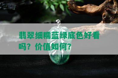 翡翠细糯蓝绿底色好看吗？价值如何？