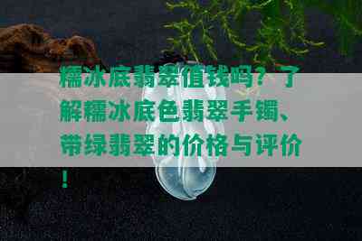 糯冰底翡翠值钱吗？了解糯冰底色翡翠手镯、带绿翡翠的价格与评价！