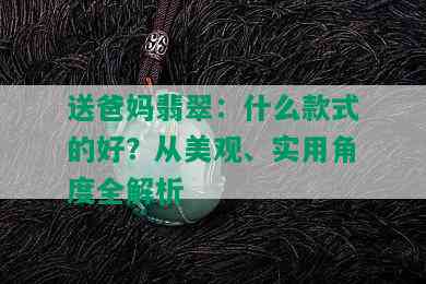 送爸妈翡翠：什么款式的好？从美观、实用角度全解析