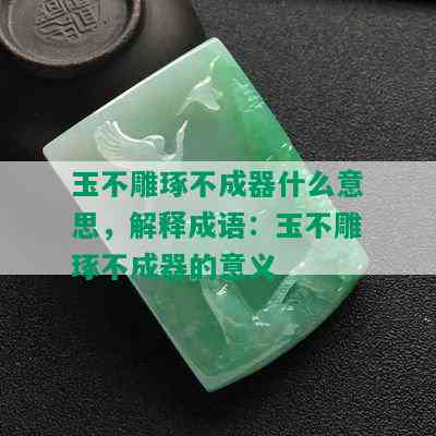 玉不雕琢不成器什么意思，解释成语：玉不雕琢不成器的意义