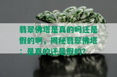 翡翠佛塔是真的吗还是假的啊，揭秘翡翠佛塔：是真的还是假的？