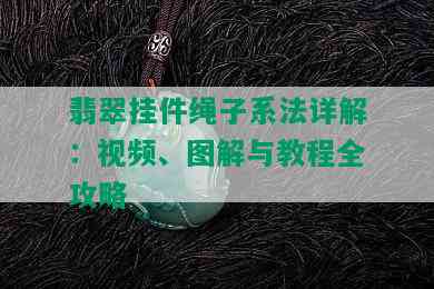 翡翠挂件绳子系法详解：视频、图解与教程全攻略