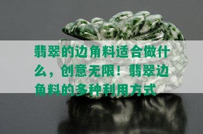 翡翠的边角料适合做什么，创意无限！翡翠边角料的多种利用方式