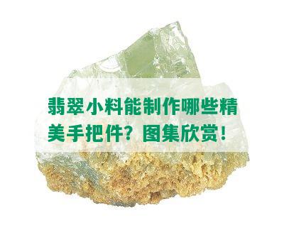 翡翠小料能制作哪些精美手把件？图集欣赏！