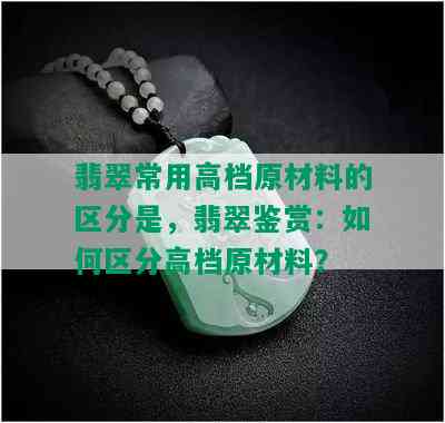 翡翠常用高档原材料的区分是，翡翠鉴赏：如何区分高档原材料？