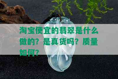 淘宝便宜的翡翠是什么做的？是真货吗？质量如何？