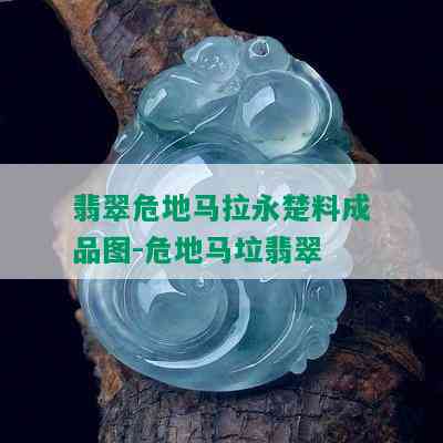 翡翠危地马拉永楚料成品图-危地马垃翡翠