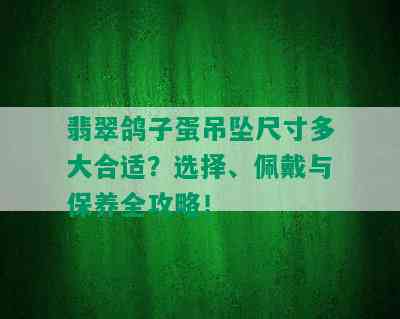 翡翠鸽子蛋吊坠尺寸多大合适？选择、佩戴与保养全攻略！