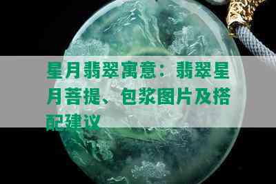 星月翡翠寓意：翡翠星月菩提、包浆图片及搭配建议