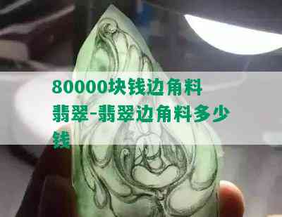 80000块钱边角料翡翠-翡翠边角料多少钱