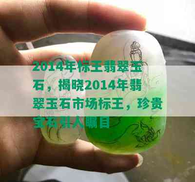 2014年标王翡翠玉石，揭晓2014年翡翠玉石市场标王，珍贵宝石引人瞩目